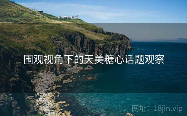围观视角下的天美糖心话题观察