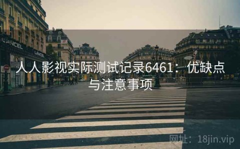 人人影视实际测试记录6461：优缺点与注意事项