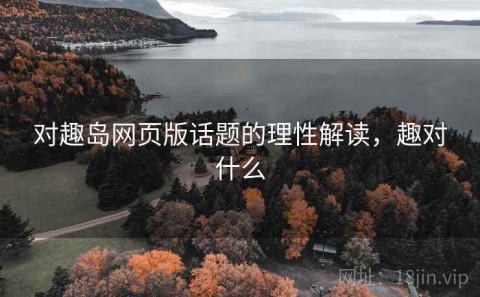 对趣岛网页版话题的理性解读，趣对什么