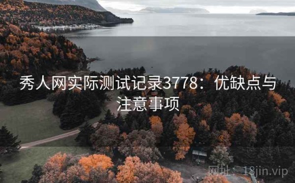 秀人网实际测试记录3778：优缺点与注意事项
