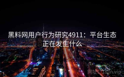 黑料网用户行为研究4911：平台生态正在发生什么