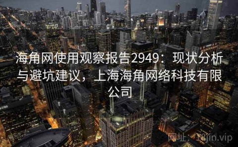 海角网使用观察报告2949：现状分析与避坑建议，上海海角网络科技有限公司