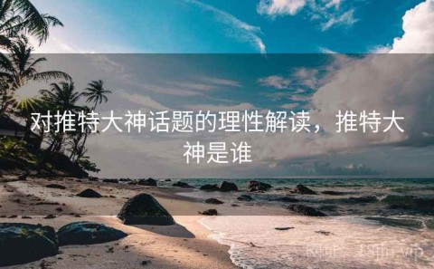 对推特大神话题的理性解读，推特大神是谁