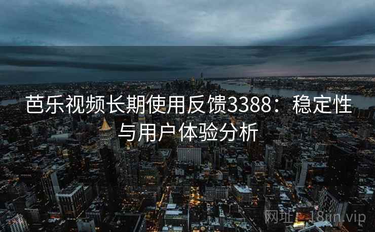 芭乐视频长期使用反馈3388：稳定性与用户体验分析