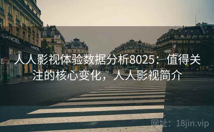 人人影视体验数据分析8025：值得关注的核心变化，人人影视简介