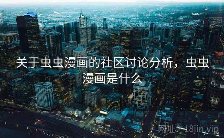 关于虫虫漫画的社区讨论分析，虫虫漫画是什么