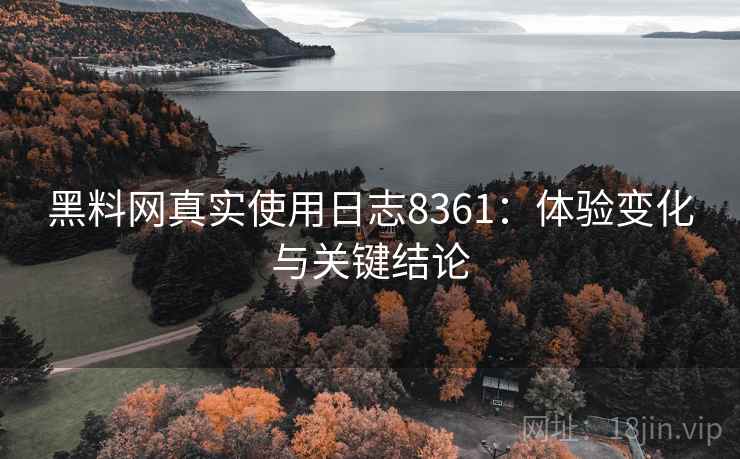 黑料网真实使用日志8361:体验变化与关键结论 黑料网真实使用日志8361:体验变化与关键结论