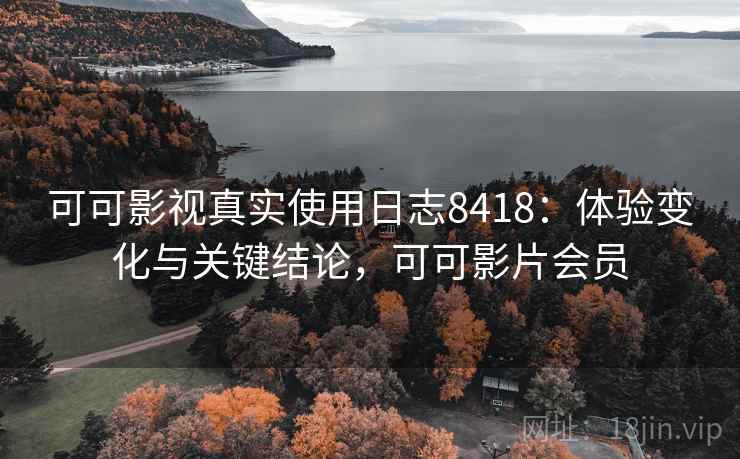 可可影视真实使用日志8418：体验变化与关键结论，可可影片会员