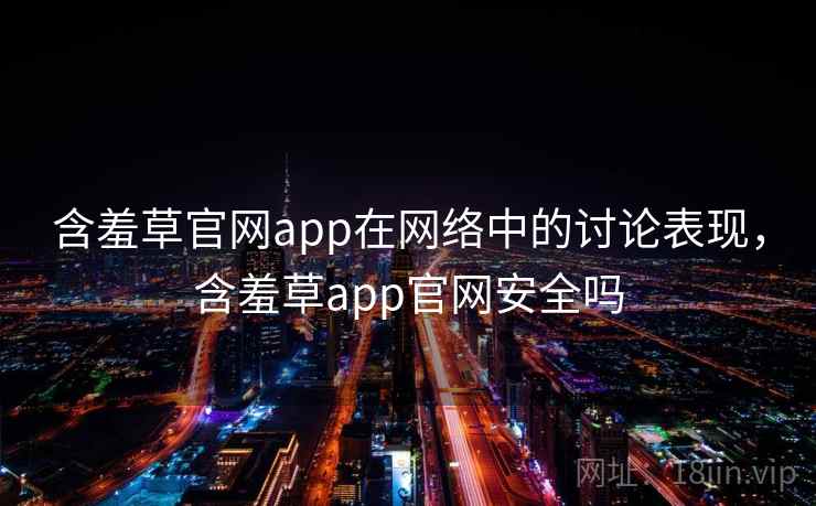 含羞草官网app在网络中的讨论表现，含羞草app官网安全吗