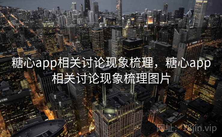 糖心app相关讨论现象梳理,糖心app相关讨论现象梳理图片 糖心app相关讨论现象梳理,糖心app相关讨论现象梳理图片