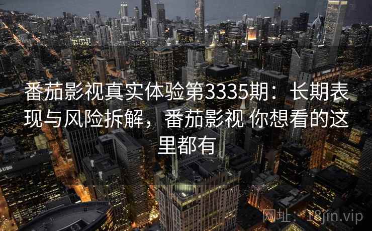 番茄影视真实体验第3335期:长期表现与风险拆解,番茄影视 你想看的这里都有 番茄影视真实体验第3335期:长期表现与风险拆解,番茄影视 你想看的这里都有