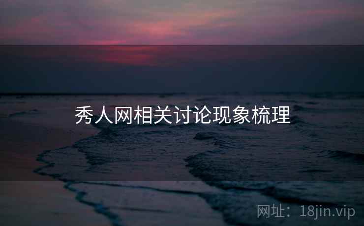 秀人网相关讨论现象梳理 秀人网相关讨论现象梳理