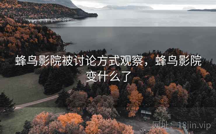 蜂鸟影院被讨论方式观察,蜂鸟影院变什么了 蜂鸟影院被讨论方式观察,蜂鸟影院变什么了