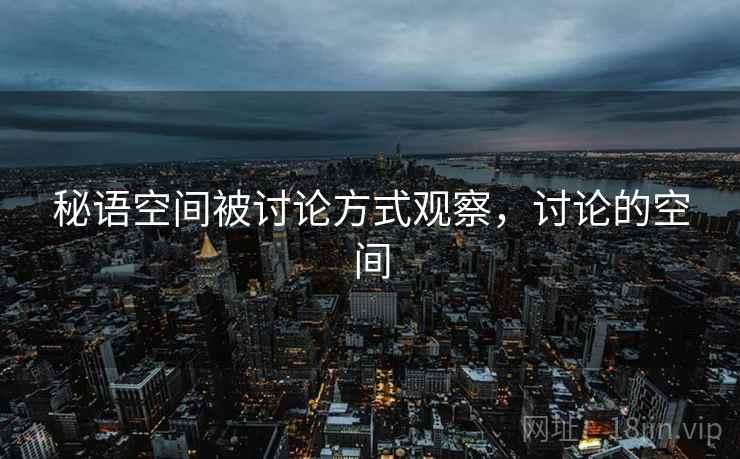 秘语空间被讨论方式观察，讨论的空间