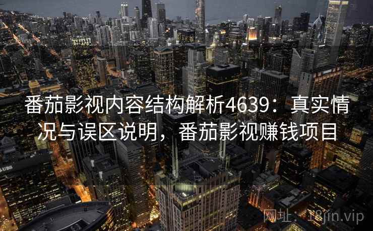 番茄影视内容结构解析4639:真实情况与误区说明,番茄影视赚钱项目 番茄影视内容结构解析4639:真实情况与误区说明,番茄影视赚钱项目