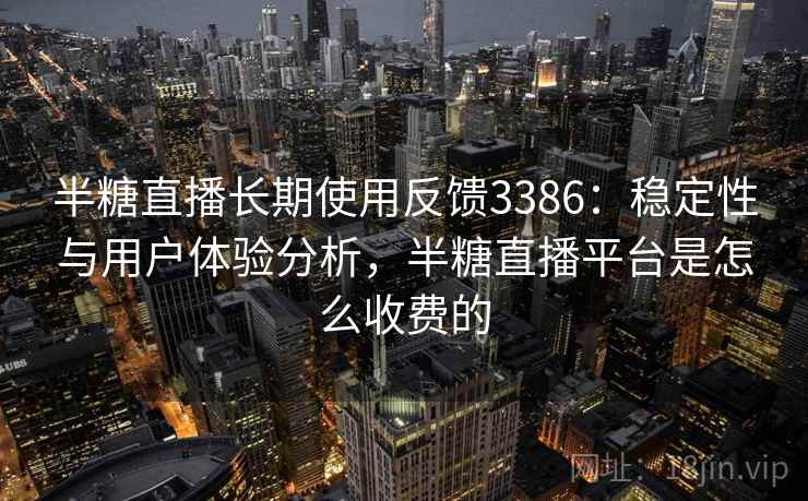 半糖直播长期使用反馈3386：稳定性与用户体验分析，半糖直播平台是怎么收费的