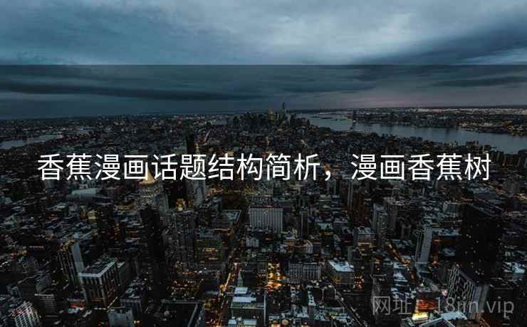 香蕉漫画话题结构简析,漫画香蕉树 香蕉漫画话题结构简析,漫画香蕉树
