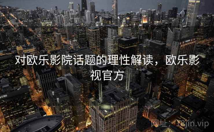 对欧乐影院话题的理性解读，欧乐影视官方
