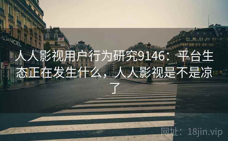 人人影视用户行为研究9146：平台生态正在发生什么，人人影视是不是凉了