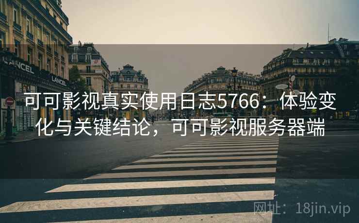 可可影视真实使用日志5766：体验变化与关键结论，可可影视服务器端