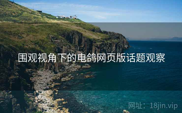 围观视角下的电鸽网页版话题观察