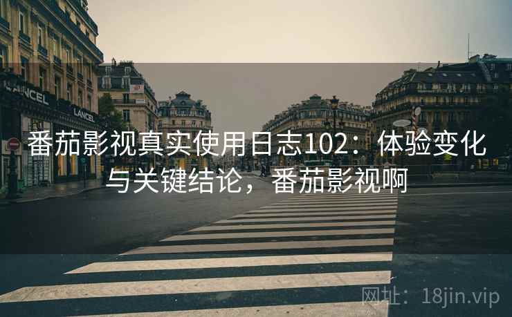 番茄影视真实使用日志102：体验变化与关键结论，番茄影视啊