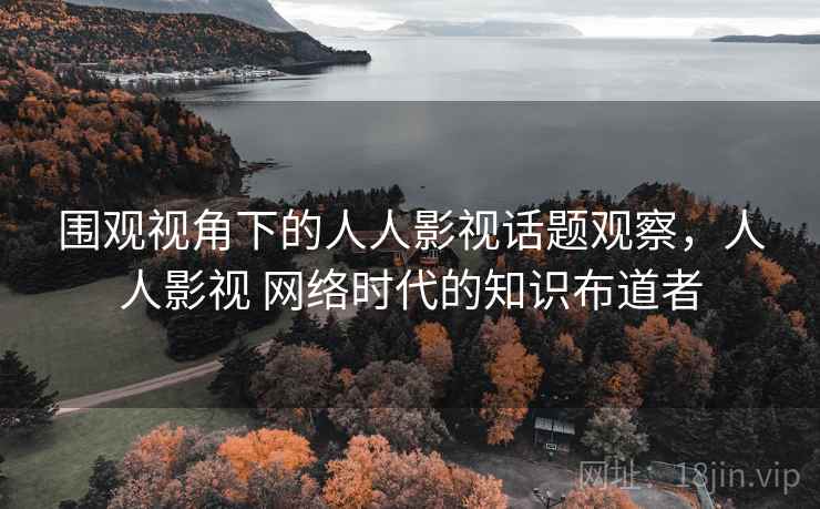 围观视角下的人人影视话题观察，人人影视 网络时代的知识布道者