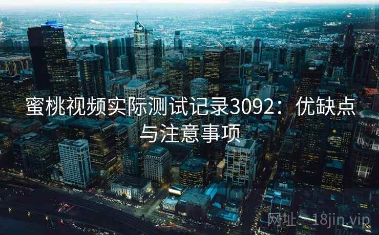蜜桃视频实际测试记录3092：优缺点与注意事项