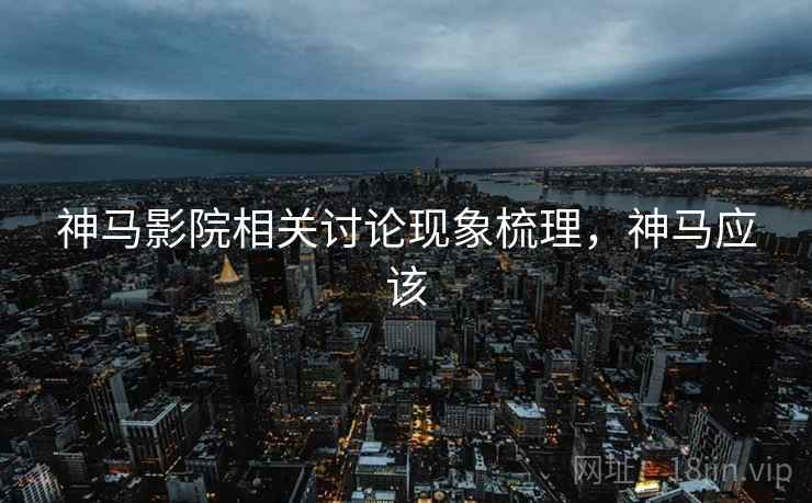 神马影院相关讨论现象梳理，神马应该