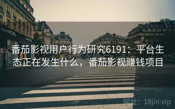 番茄影视用户行为研究6191：平台生态正在发生什么，番茄影视赚钱项目
