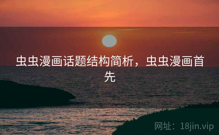 虫虫漫画话题结构简析，虫虫漫画首先