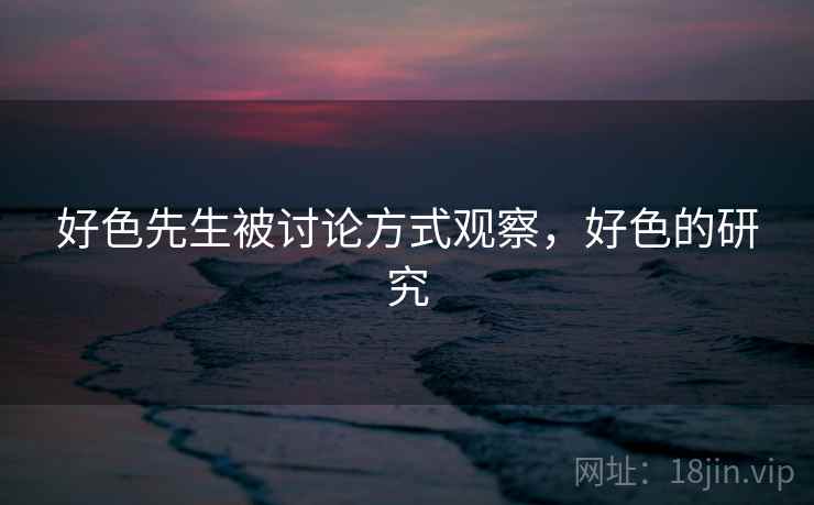 好色先生被讨论方式观察，好色的研究